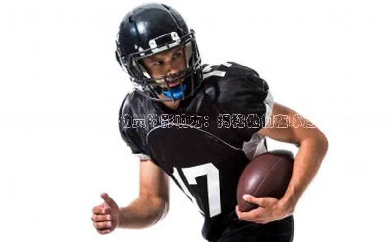 华体育网页版登录入口阿里尔公司探索世界级足球运动员的影响力：揭秘他们在球迷心中的名气