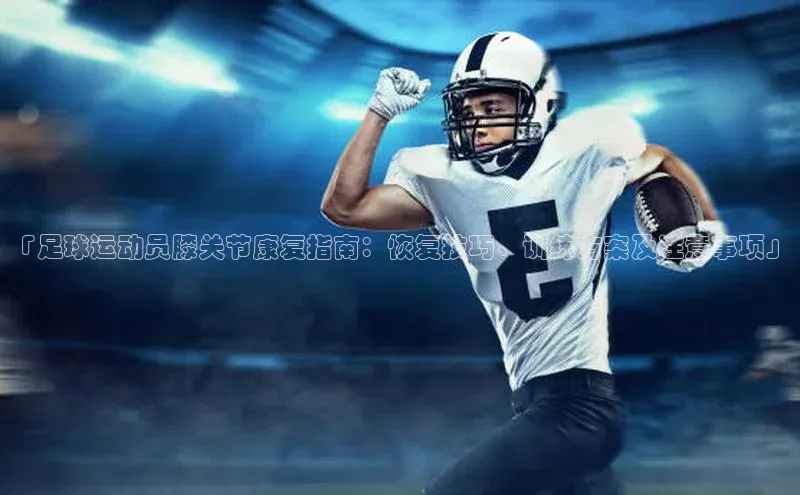 hth官网app登录入口百度移动开放平台「足球运动员膝关节康复指南：恢复技巧、训练方案及注意事项」