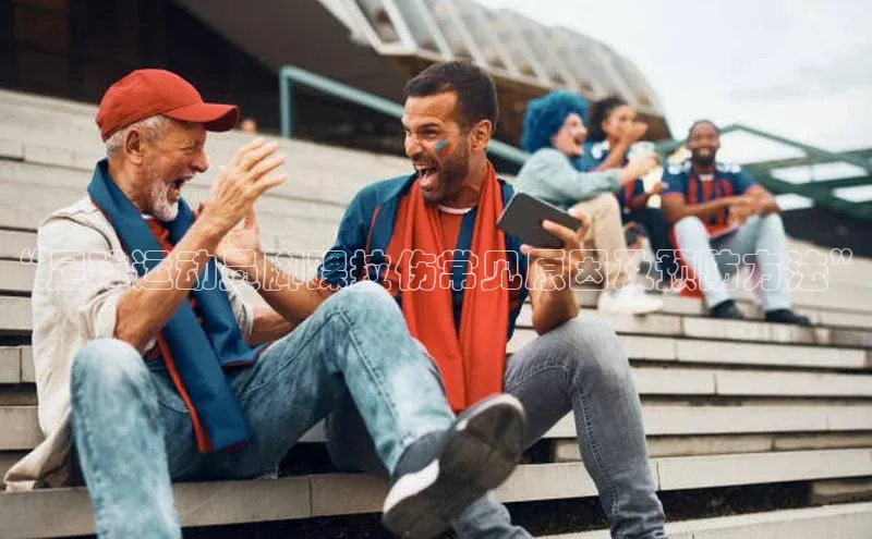 华会体育官方网站首页登录入口百度翻译App“足球运动员脚踝拉伤常见原因及预防方法”