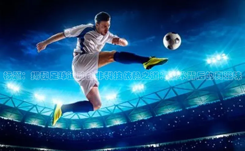 华体会体育首页登录歌力思标题：揭秘足球运动的非科技依赖之道：技术背后的真滋味