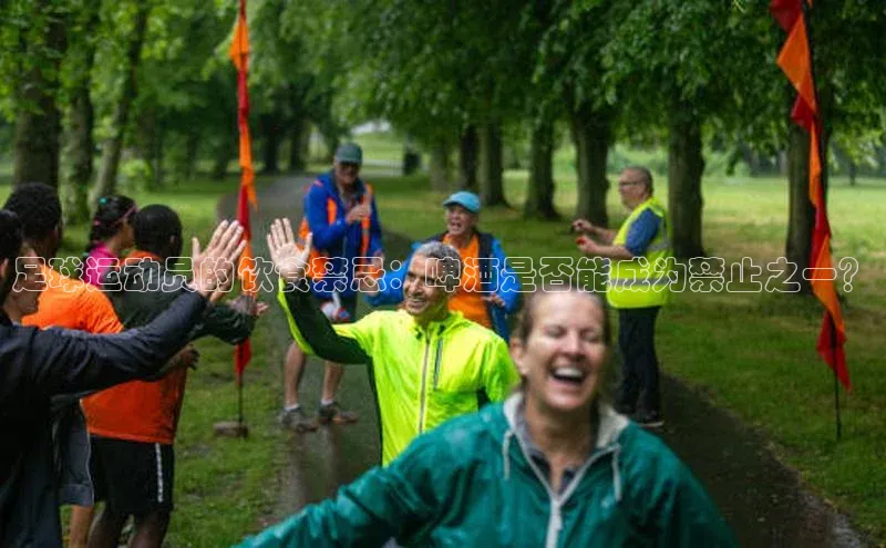 hth最新官网登录入口华策影视足球运动员的饮食禁忌：啤酒是否能成为禁止之一？