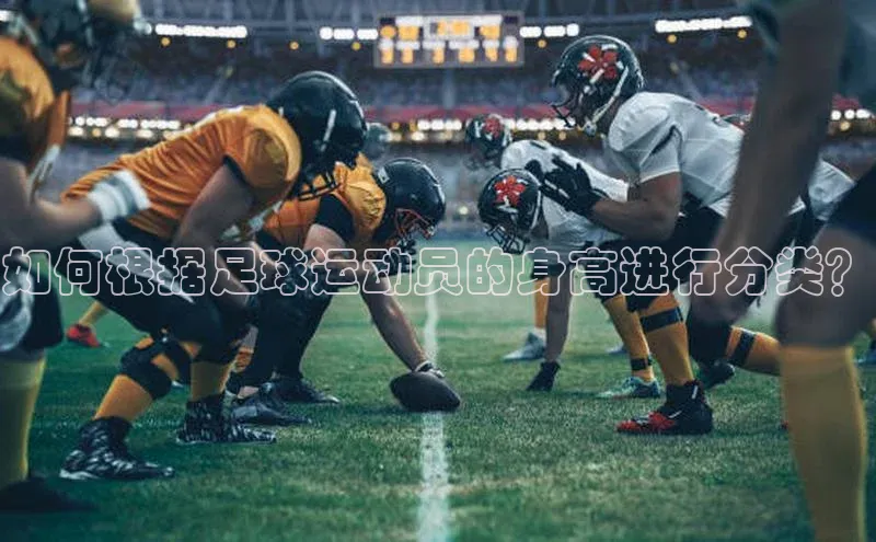 hth官网app登录入口小红书如何根据足球运动员的身高进行分类？