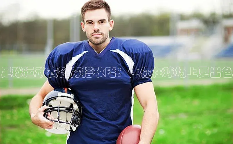 华体育hth官网登录一径科技足球运动衣裤穿搭攻略：让你在球场上更出色