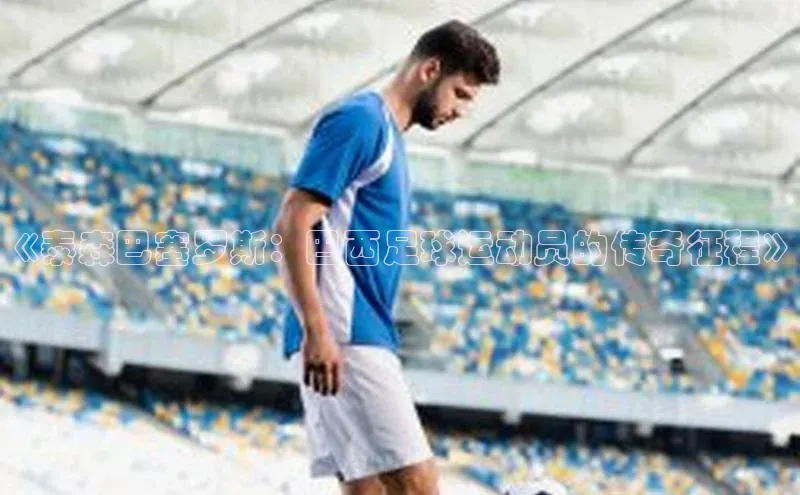 hth网页版在线登录入口百度手机输入法《泰森巴塞罗斯：巴西足球运动员的传奇征程》