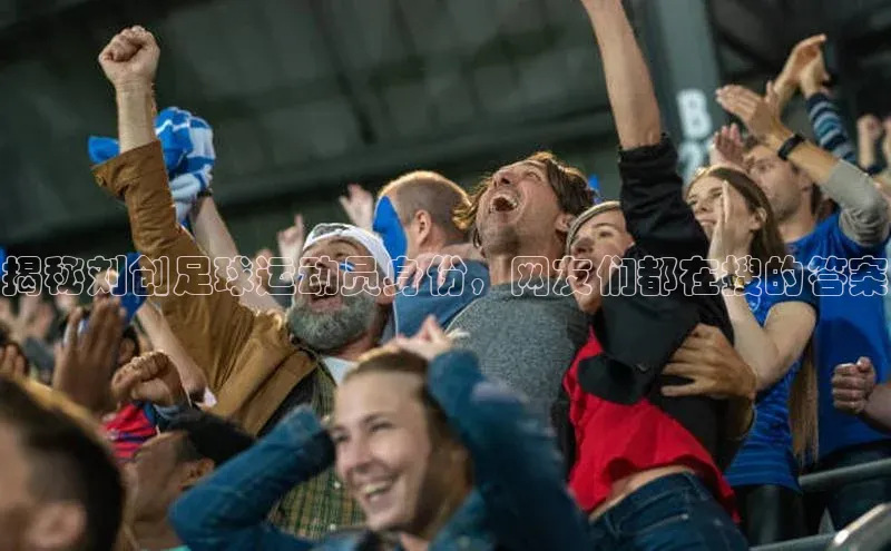 hth·华体育官方金山办公揭秘刘创足球运动员身份，网友们都在搜的答案
