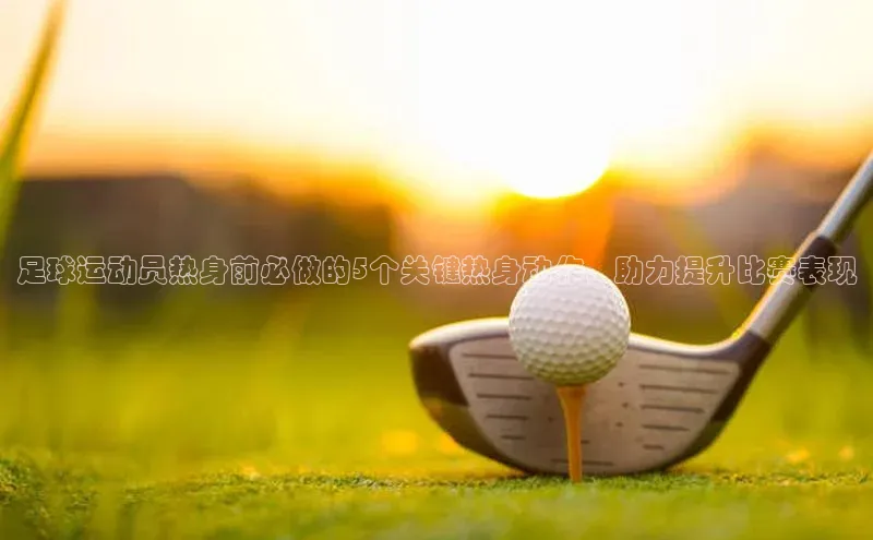 华体会hth最新登录地址爱慕股份足球运动员热身前必做的5个关键热身动作，助力提升比赛表现