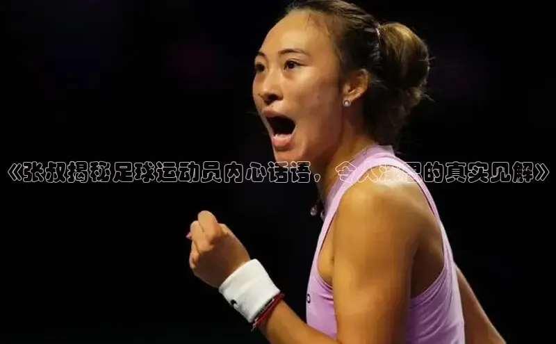 华体会登录最新登录百度安全社区《张叔揭秘足球运动员内心话语，令人深思的真实见解》