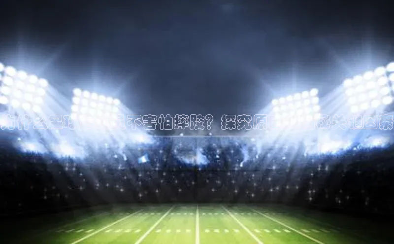 华体育hth官网登录百度Apollo为什么足球运动员不害怕摔跤？探究原因并揭秘关键因素