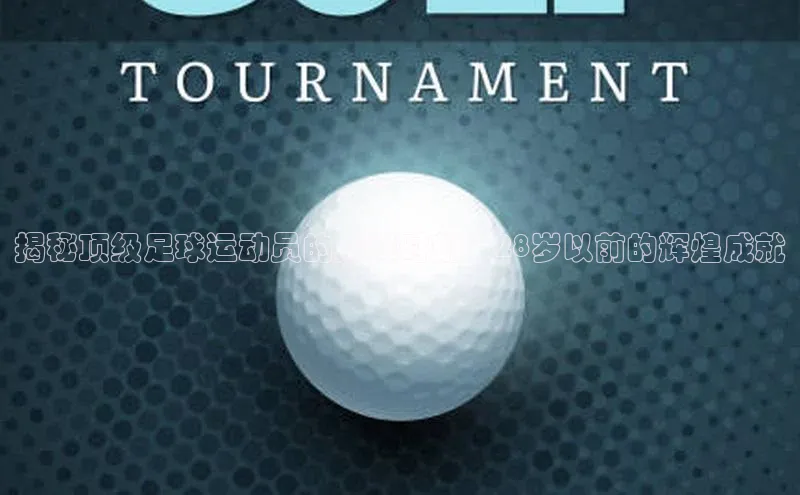 hth·华体育官方福石控股揭秘顶级足球运动员的巅峰时刻：28岁以前的辉煌成就