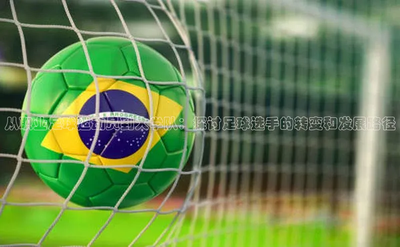 华体育app官方网站入口蓝色光标从职业足球运动员到大学队：探讨足球选手的转变和发展路径
