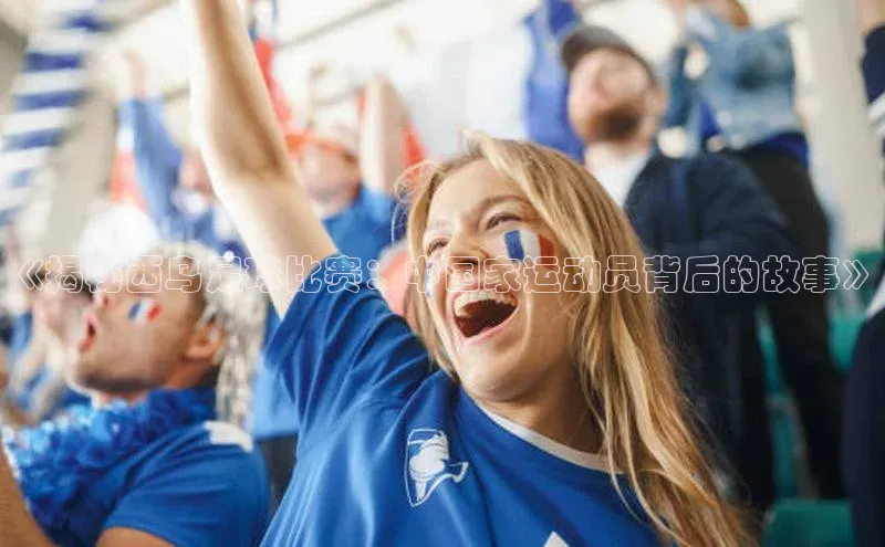 华体育app在线登录入口观星盘《揭秘西乌足球比赛：中国家运动员背后的故事》