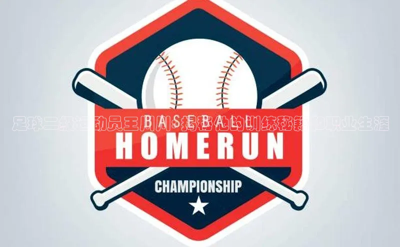 华体体育app官方下载百度集团足球二级运动员王川川: 揭秘他的训练秘籍和职业生涯