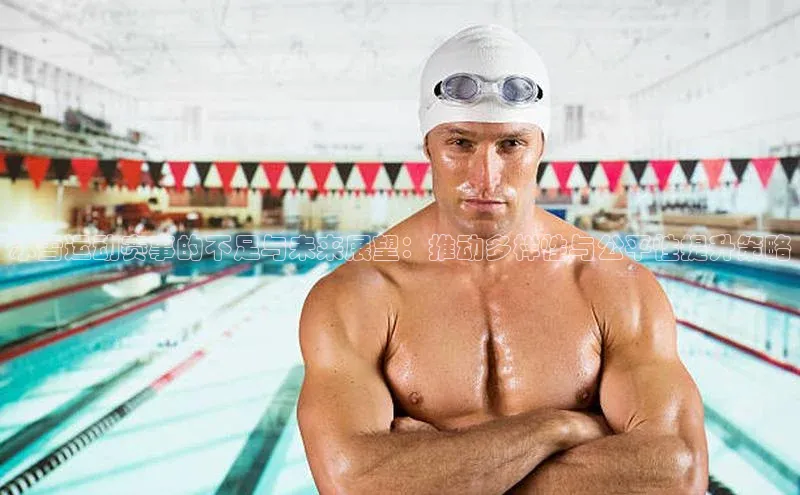 华体会体育最新首页登录顺丰冰雪运动赛事的不足与未来展望：推动多样性与公平性提升策略