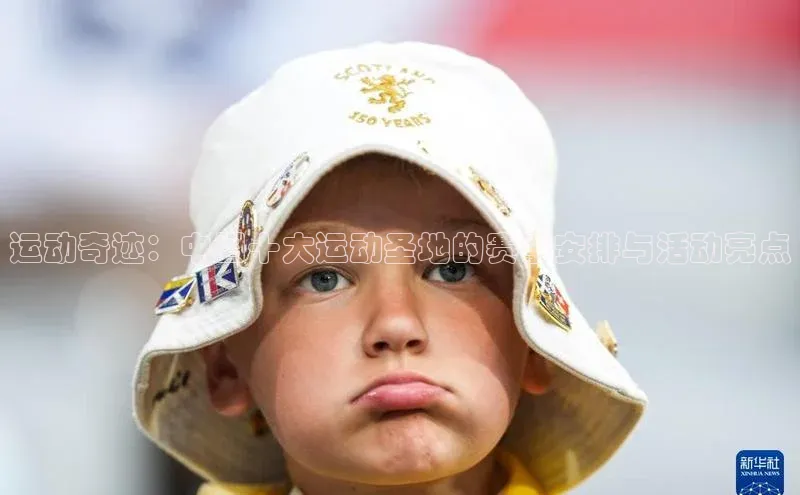 华体会体育登录地址视觉中国运动奇迹：中国十大运动圣地的赛事安排与活动亮点