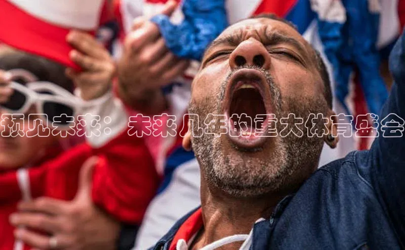 华体会hth首页百度学术预见未来：未来几年的重大体育盛会