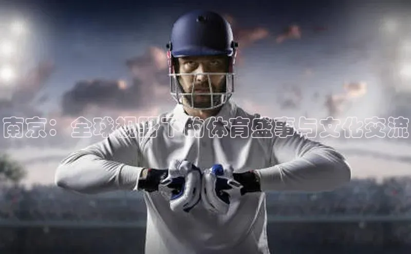 华体会hth百度信誉南京：全球视野下的体育盛事与文化交流