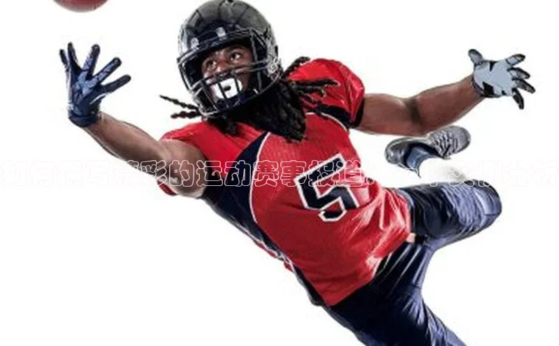 如何撰写精彩的运动赛事报道：一个实例分析