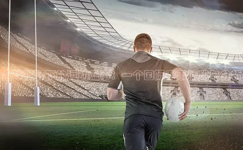 全球视野下的运动盛事：一个国际赛事概览与分析