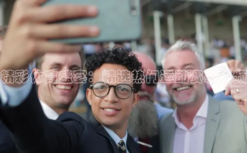 精彩体育盛宴：精选热门运动赛事视频