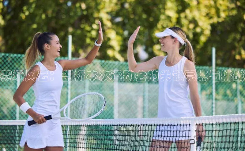 赛场风云：剖析本次运动会的关键亮点与挑战