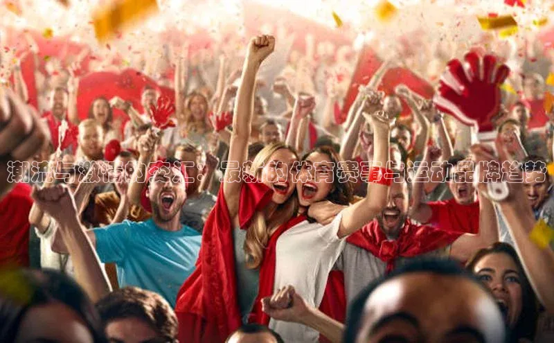 潮流与激情的交汇：最新的体育赛事与运动品牌趋势