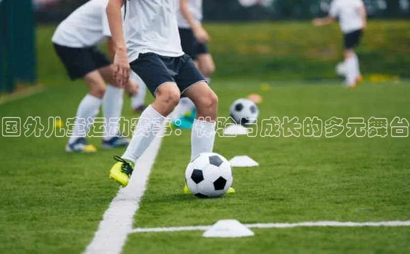 国外儿童运动赛事：体验与成长的多元舞台