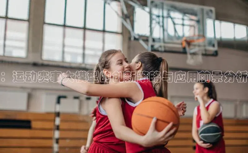 ：运动赛事大模型的创新策略与应用前景分析