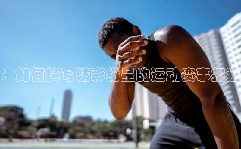 ：如何撰写精彩纷呈的运动赛事报道
