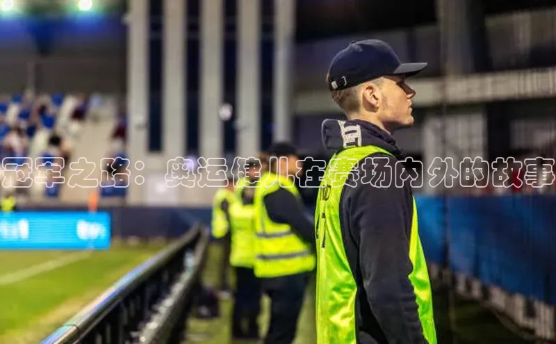 冠军之路：奥运健儿在赛场内外的故事