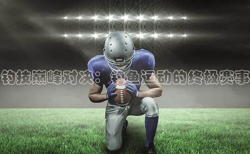 钓技巅峰对决：钓鱼运动的终极赛事