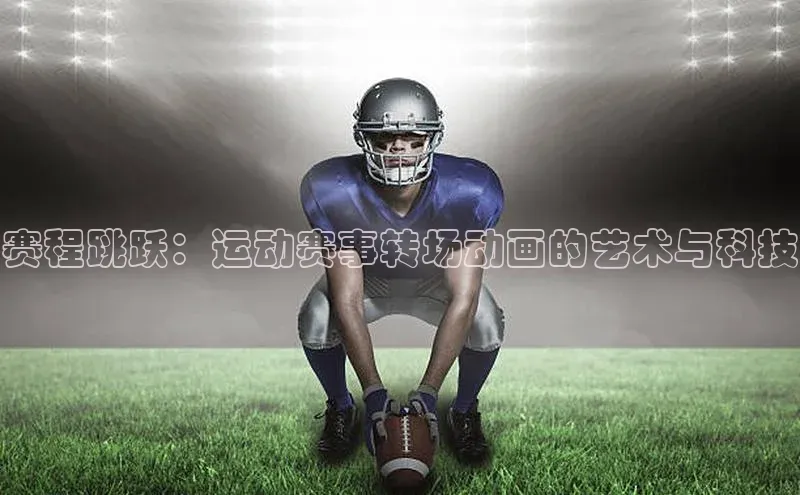 赛程跳跃：运动赛事转场动画的艺术与科技