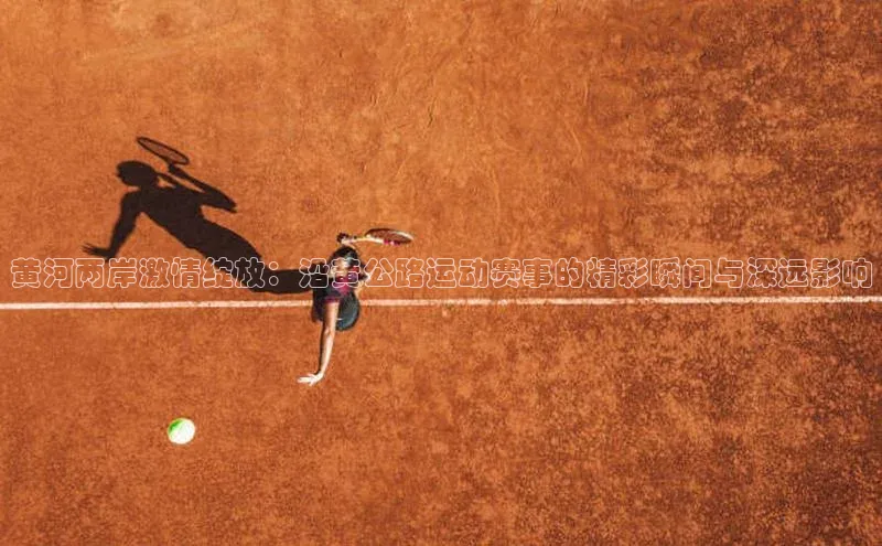 黄河两岸激情绽放：沿黄公路运动赛事的精彩瞬间与深远影响