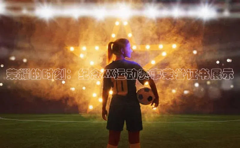 荣耀的时刻：纪念XX运动赛事荣誉证书展示