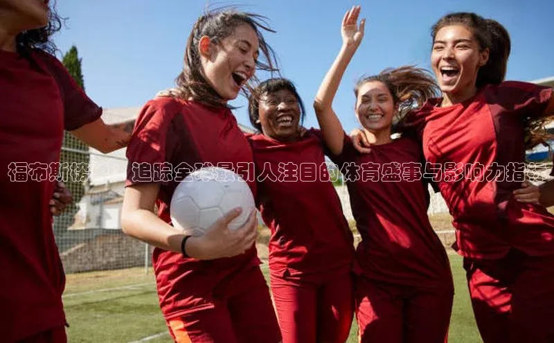 福布斯榜单：追踪全球最引人注目的体育盛事与影响力指标