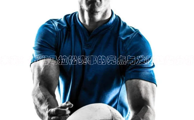 未来：近期马拉松赛事的亮点与发展趋势分析