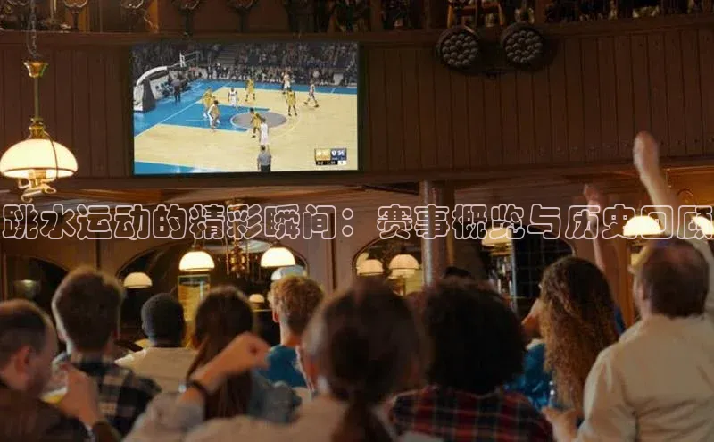 跳水运动的精彩瞬间：赛事概览与历史回顾