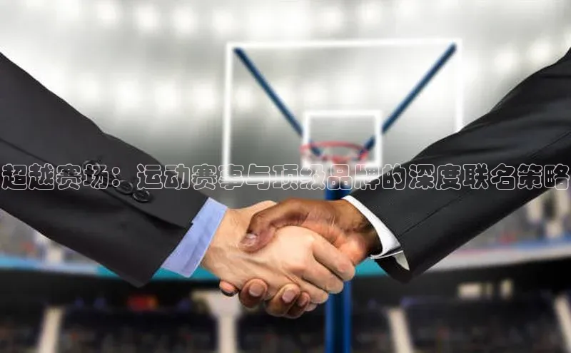 超越赛场：运动赛事与顶级品牌的深度联名策略