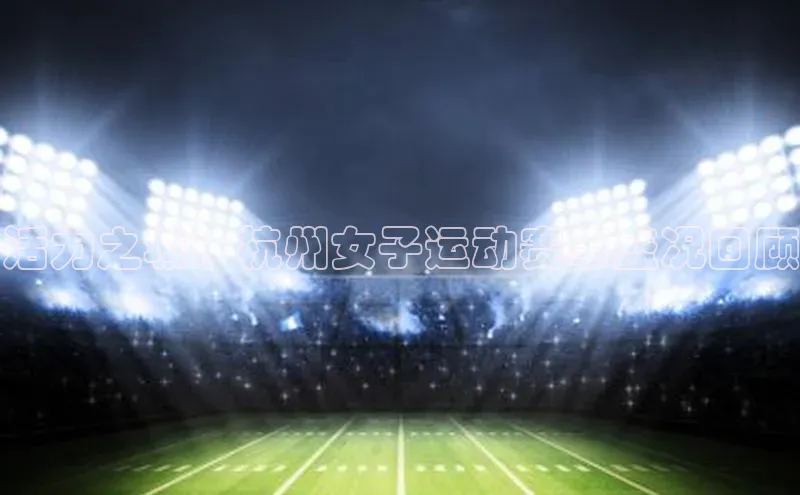 活力之城：杭州女子运动赛事盛况回顾