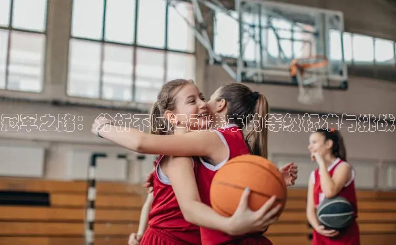 冠军之路：分析不同运动赛事的等级标准与挑战