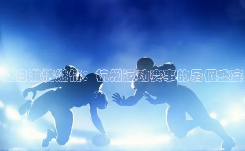 夏日激情燃情：杭州运动赛事的暑假盛宴