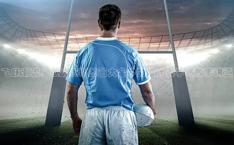 飞跃潮流：运动赛事图画大全中的设计美学与故事讲述