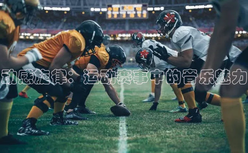 动感旋律：运动赛事中的音乐魅力