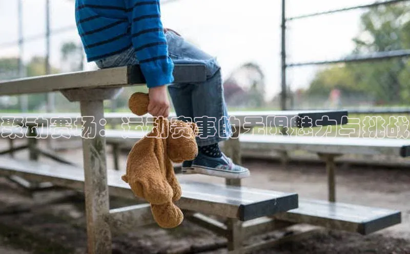 聚动赛场：运动赛事的无限魅力与挑战