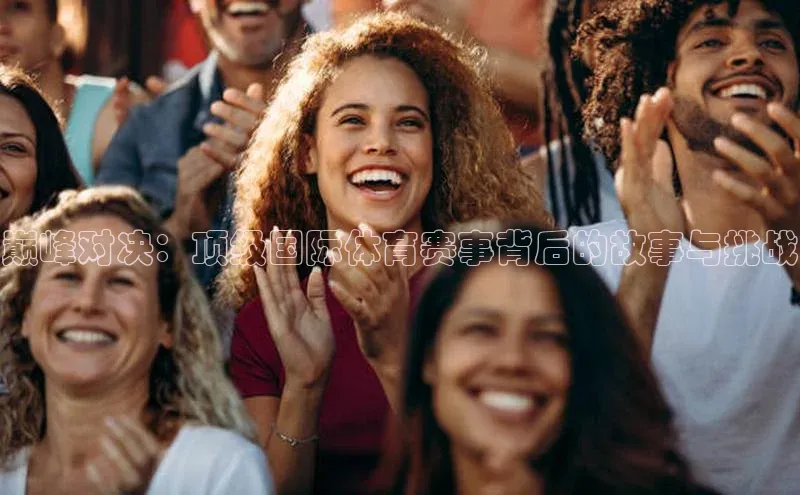 巅峰对决：顶级国际体育赛事背后的故事与挑战