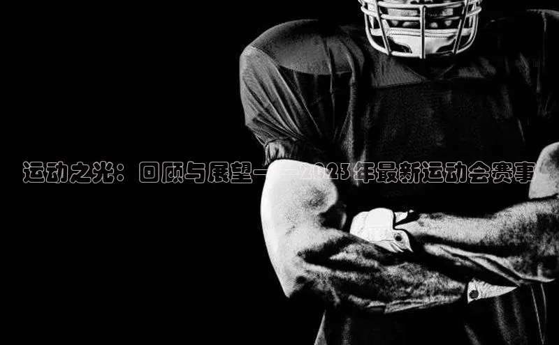 运动之光：回顾与展望——2023年最新运动会赛事