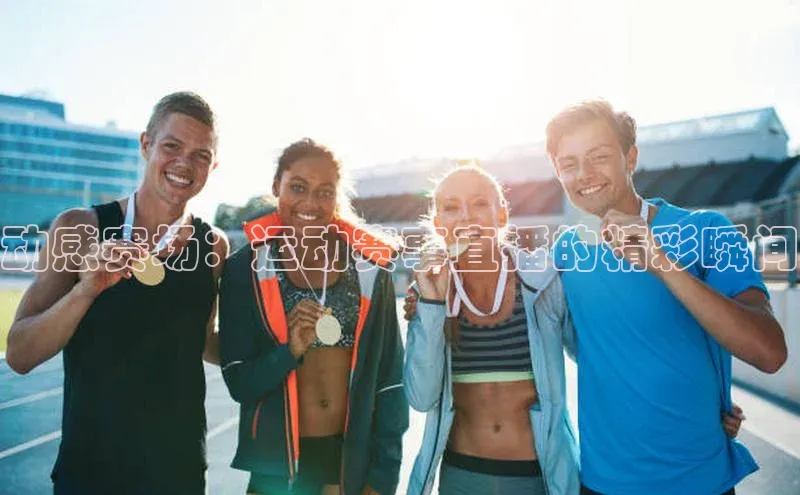 动感赛场：运动赛事直播的精彩瞬间