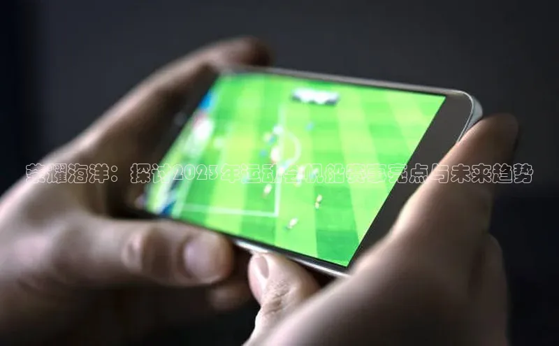 荣耀海洋：探讨2023年运动会帆船赛事亮点与未来趋势