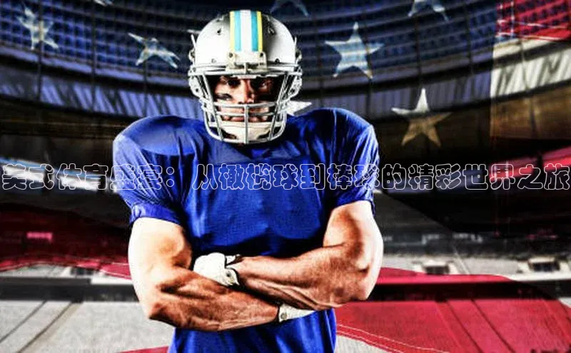 美式体育盛宴：从橄榄球到棒球的精彩世界之旅