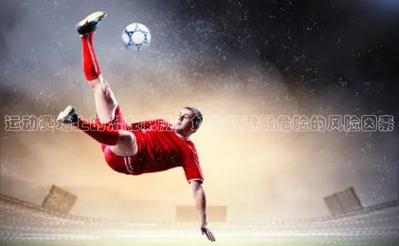 运动赛场上的潜在威胁：如何规避最危险的风险因素