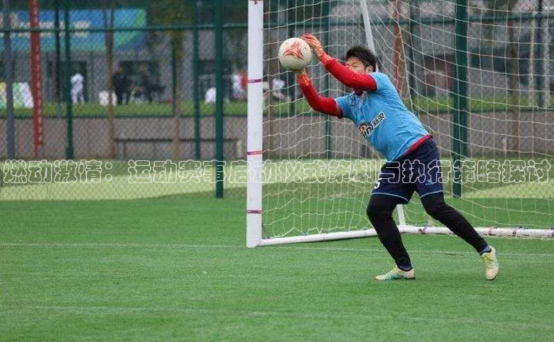 燃动激情：运动赛事启动仪式策划与执行策略探讨